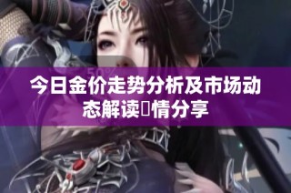 今日金价走势分析及市场动态解读詳情分享