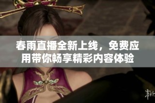 春雨直播全新上线，免费应用带你畅享精彩内容体验