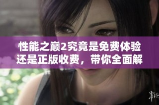 性能之巅2究竟是免费体验还是正版收费，带你全面解读真相