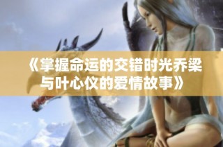 《掌握命运的交错时光乔梁与叶心仪的爱情故事》