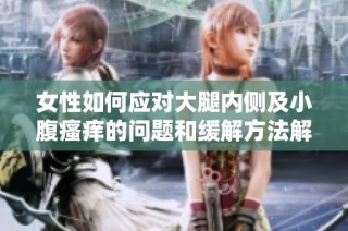 女性如何应对大腿内侧及小腹瘙痒的问题和缓解方法解析