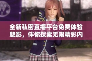 全新私密直播平台免费体验魅影，伴你探索无限精彩内容！