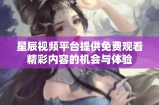 星辰视频平台提供免费观看精彩内容的机会与体验