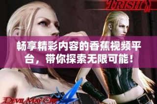 畅享精彩内容的香蕉视频平台，带你探索无限可能！