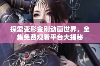 探索变形金刚动画世界，全集免费观看平台大揭秘