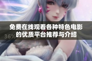 免费在线观看各种特色电影的优质平台推荐与介绍