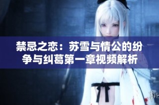禁忌之恋：苏雪与情公的纷争与纠葛第一章视频解析