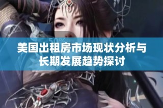 美国出租房市场现状分析与长期发展趋势探讨