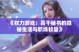 《权力游戏：高干秘书的隐秘生活与职场较量》