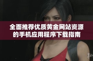 全面推荐优质黄金网站资源的手机应用程序下载指南