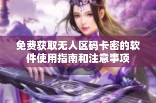 免费获取无人区码卡密的软件使用指南和注意事项