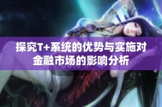 探究T+系统的优势与实施对金融市场的影响分析