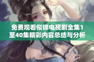 免费观看似锦电视剧全集1至40集精彩内容总结与分析