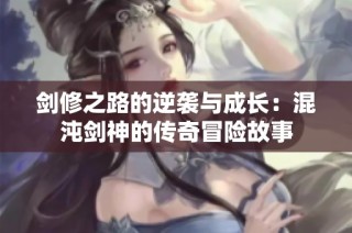 剑修之路的逆袭与成长：混沌剑神的传奇冒险故事