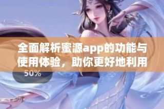 全面解析蜜源app的功能与使用体验，助你更好地利用电商平台