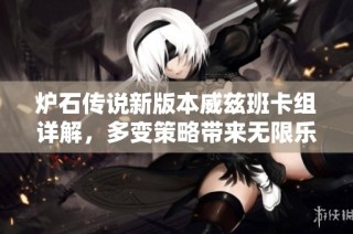 炉石传说新版本威兹班卡组详解，多变策略带来无限乐趣