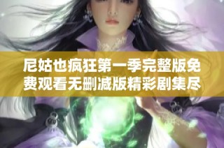 尼姑也疯狂第一季完整版免费观看无删减版精彩剧集尽在其中