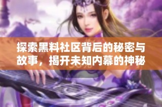 探索黑料社区背后的秘密与故事，揭开未知内幕的神秘面纱