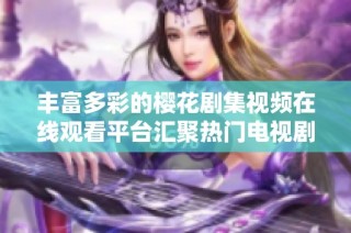 丰富多彩的樱花剧集视频在线观看平台汇聚热门电视剧全集