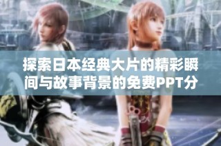 探索日本经典大片的精彩瞬间与故事背景的免费PPT分享平台