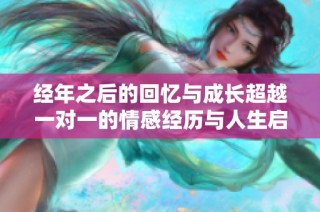 经年之后的回忆与成长超越一对一的情感经历与人生启示