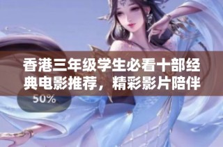 香港三年级学生必看十部经典电影推荐，精彩影片陪伴成长之路