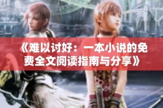 《难以讨好：一本小说的免费全文阅读指南与分享》