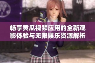 畅享黄瓜视频应用的全新观影体验与无限娱乐资源解析