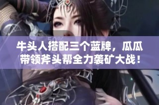 牛头人搭配三个蓝牌，瓜瓜带领斧头帮全力袭矿大战！