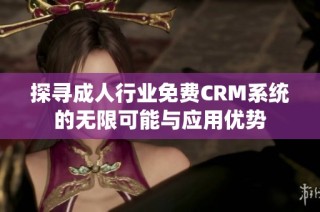 探寻成人行业免费CRM系统的无限可能与应用优势