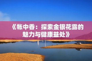 《帐中香：探索金银花露的魅力与健康益处》