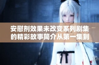 安慰剂效果未改变系列剧集的精彩故事简介从第一集到第五集详解