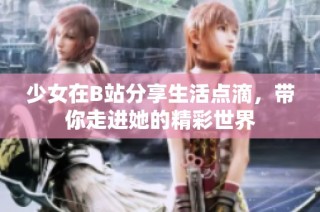 少女在B站分享生活点滴，带你走进她的精彩世界
