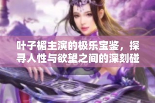 叶子楣主演的极乐宝鉴，探寻人性与欲望之间的深刻碰撞与反思