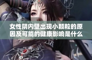 女性阴内壁出现小颗粒的原因及可能的健康影响是什么呢