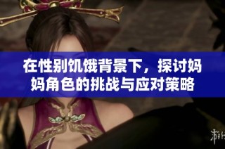 在性别饥饿背景下，探讨妈妈角色的挑战与应对策略
