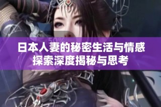 日本人妻的秘密生活与情感探索深度揭秘与思考