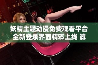 妖精主题动漫免费观看平台全新登录界面精彩上线 诚邀您体验
