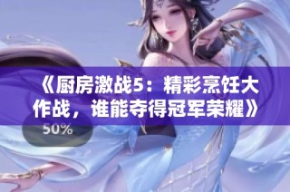 《厨房激战5：精彩烹饪大作战，谁能夺得冠军荣耀》