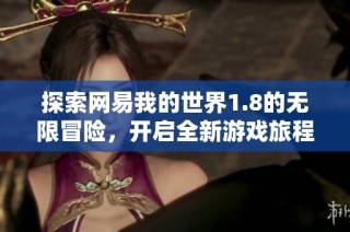 探索网易我的世界1.8的无限冒险，开启全新游戏旅程的无限可能性