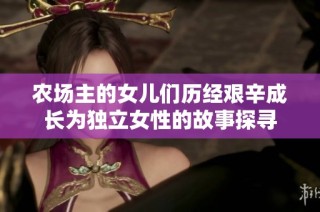 农场主的女儿们历经艰辛成长为独立女性的故事探寻