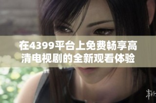 在4399平台上免费畅享高清电视剧的全新观看体验