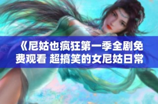 《尼姑也疯狂第一季全剧免费观看 超搞笑的女尼姑日常生活》