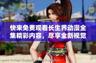 快来免费观看长生界动漫全集精彩内容，尽享全新视觉体验！