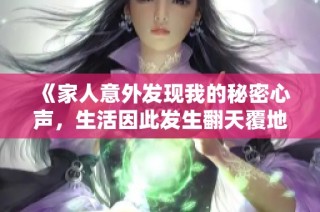 《家人意外发现我的秘密心声，生活因此发生翻天覆地的变化》