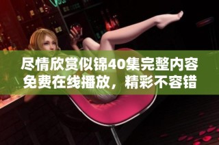 尽情欣赏似锦40集完整内容免费在线播放，精彩不容错过！