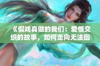 《假戏真做的我们：爱恨交织的故事，如何走向无法回头的深渊》
