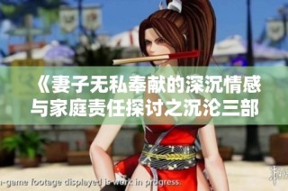 《妻子无私奉献的深沉情感与家庭责任探讨之沉沦三部曲》