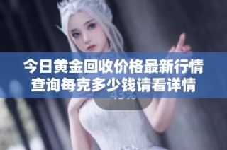 今日黄金回收价格最新行情查询每克多少钱请看详情