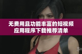 无费用且功能丰富的短视频应用程序下载推荐清单